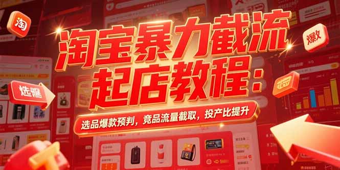 淘宝暴力截流起店教程：选品爆款预判，竞品流量截取，投产比提升-皮皮网创