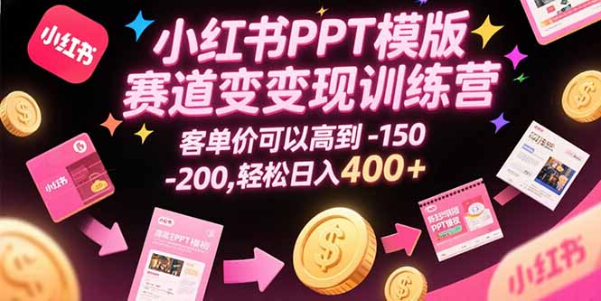 小红书PPT模版赛道变现训练营，客单价可以高到150-200，轻松日入400+-皮皮网创