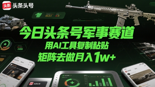 今日头条号军事赛道，用AI工具复制粘贴，矩阵去做月入1w+-皮皮网创