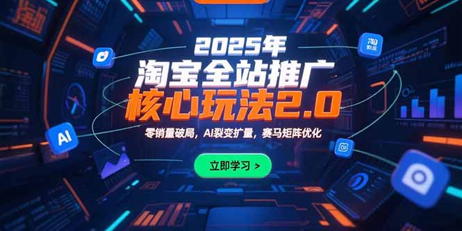 2025年淘宝全站推广核心玩法2.0：零销量破局，AI裂变扩量，赛马矩阵优化-皮皮网创