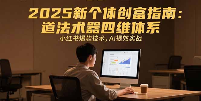 2025新个体创富指南：道法术器四维体系，小红书爆款技术，AI提效实战-皮皮网创