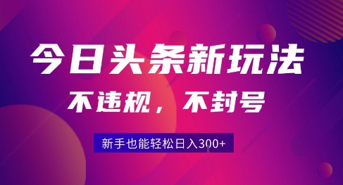 2025今日头条原创玩法5.0，不违规不封号，零门槛新手跟着做也能日入3张+-皮皮网创