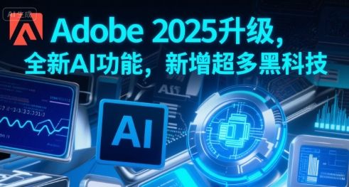 Adobe 2025升级，全新AI功能，新增超多黑科技-皮皮网创