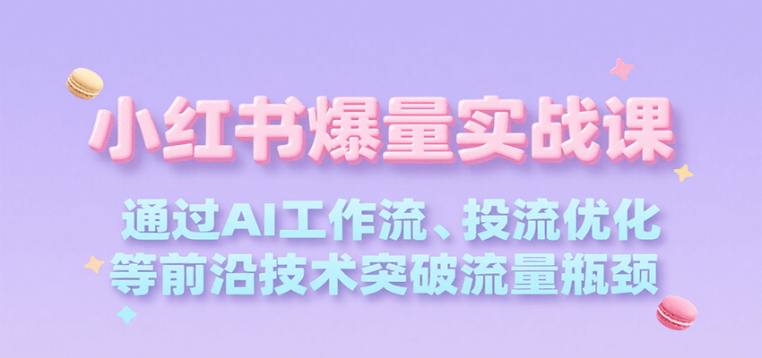 小红书爆量实战课，通过AI工作流、投流优化等前沿技术突破流量瓶颈-皮皮网创