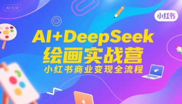 AI+DeepSeek绘画实战营，小红书商业变现全流程-皮皮网创