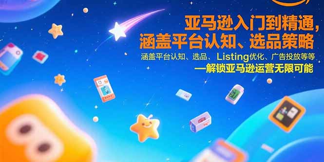 亚马逊入门到精通，涵盖平台认知、选品策略、Listing优化、广告投放/等等-皮皮网创