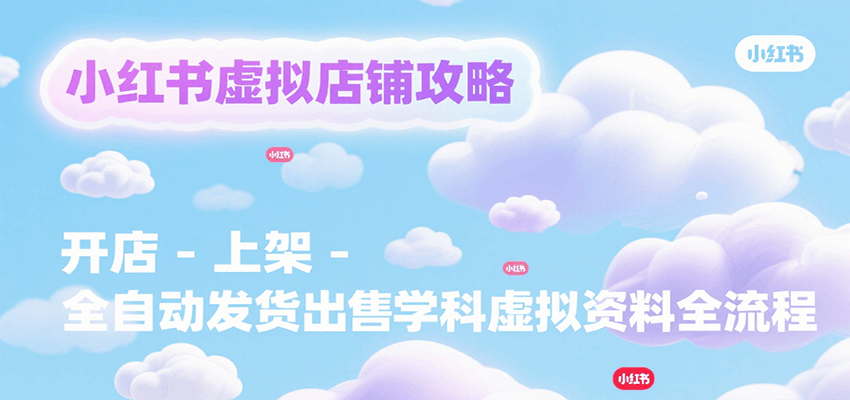 小红书虚拟店铺攻略，开店-上架-全自动发货出售学科虚拟资料完整流程-皮皮网创