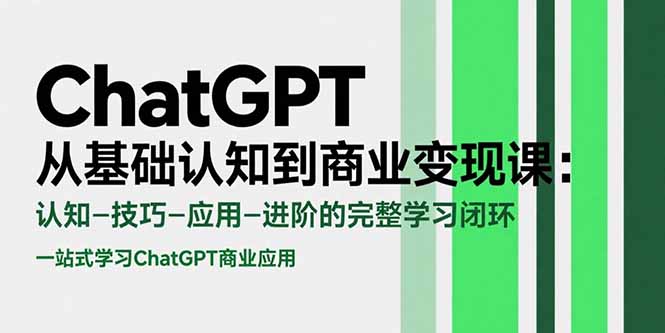 ChatGPT从基础认知到商业变现课：认知-技巧-应用-进阶的完整学习闭环-皮皮网创