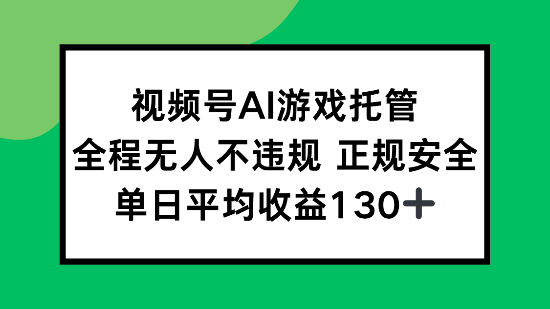 视频号AI游戏托管，全程无人不违规 正规安全，单日平均收益130+-皮皮网创