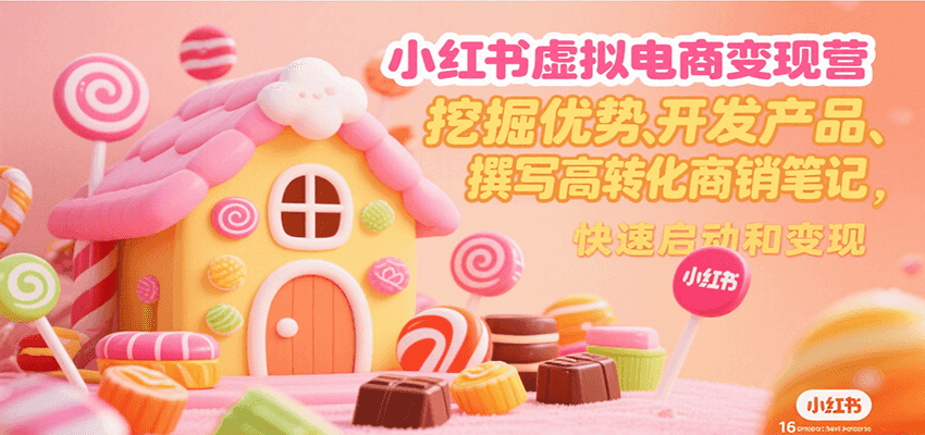小红书虚拟电商变现营，挖掘优势、开发产品、撰写高转化商销笔记，快速启动和变现-皮皮网创