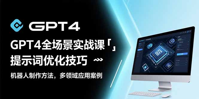 GPT4全场景实战课：提示词优化技巧，机器人制作方法，多领域应用案例-皮皮网创