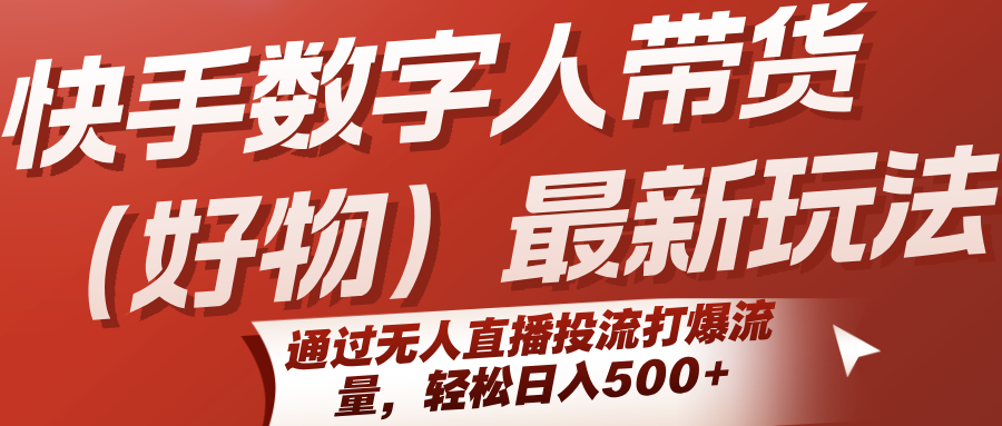 快手数字人带货(好物)最新玩法，通过无人直播投流打爆流量，轻松日入500+-皮皮网创