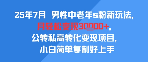 25年7月男性中老年s粉新玩法，月轻松变现3W+，公转私高转化变现项目，小白简单复制好上手-皮皮网创