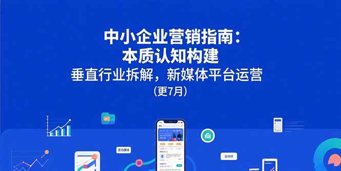 中小企业营销指南：本质认知构建，垂直行业拆解，新媒体平台运营(更7月-皮皮网创