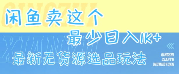 闲鱼卖这个，最少日入1k，最新无货源选品玩法-皮皮网创