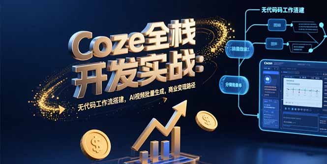 Coze全栈开发实战：无代码工作流搭建，AI视频批量生成，商业变现路径-皮皮网创