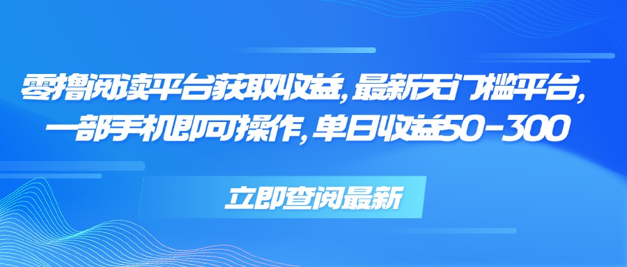 零撸阅读平台获取收益，最新无门槛平台，一部手机即可操作 单日收益50-300-皮皮网创