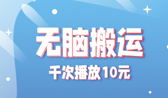 无脑搬运，千次播放10元，点赞评论收藏各1元一个，单条作品收益上限10000+！-皮皮网创