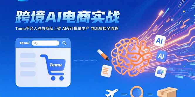 AI+跨境电商实战：Temu平台入驻与商品上架 AI设计批量生产 物流质检全流程-皮皮网创
