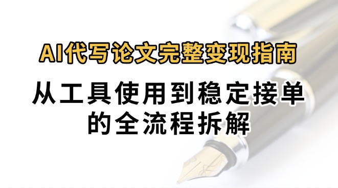 0投入月过万AI代写论文完整变现指南：从工具使用到稳定接单的全流程拆解-皮皮网创