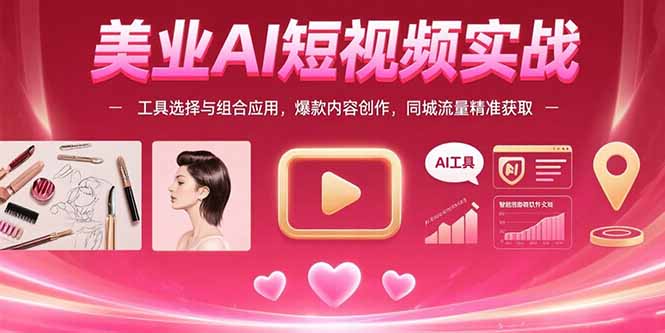 美业AI短视频实战：工具选择与组合应用，爆款内容创作，同城流量精准获取-皮皮网创