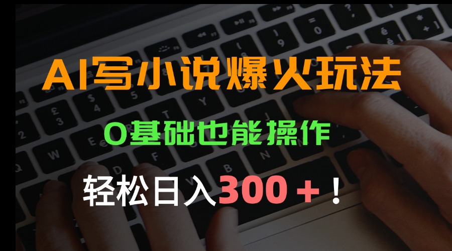 AI写小说爆火玩法，0基础也能操作，日收益轻松300+！-皮皮网创