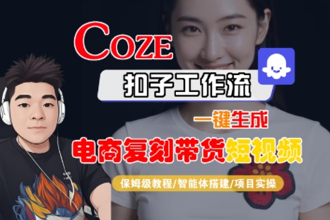 Coze扣子工作流一键生成电商复刻带货短视频，保姆级教程-智能体搭建-项目实操-皮皮网创