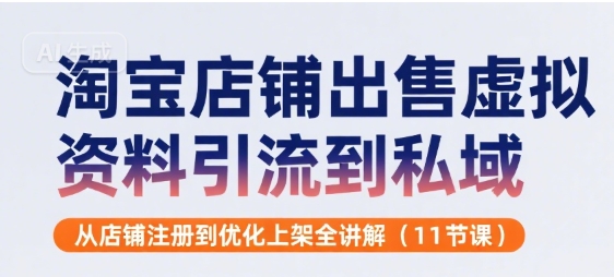 淘宝店铺出售虚拟资料引流到私域，从店铺注册到优化上架全讲解(11节课)-皮皮网创