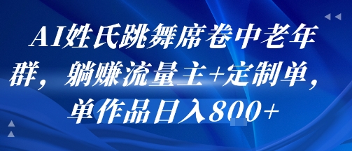 AI姓氏跳舞席卷中老年群，躺挣流量主+定制单，单作品日入8张-皮皮网创