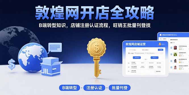 敦煌网开店全攻略：B端转型知识，店铺注册认证流程，旺销王批量刊登技-皮皮网创