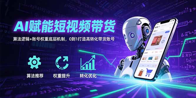 AI赋能短视频带货：算法逻辑+账号权重底层机制，0到1打造高转化带货账号-皮皮网创