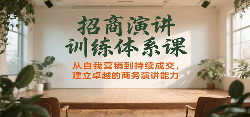 招商演讲训练体系课，从自我营销到持续成交，建立卓越的商务演讲能力-皮皮网创