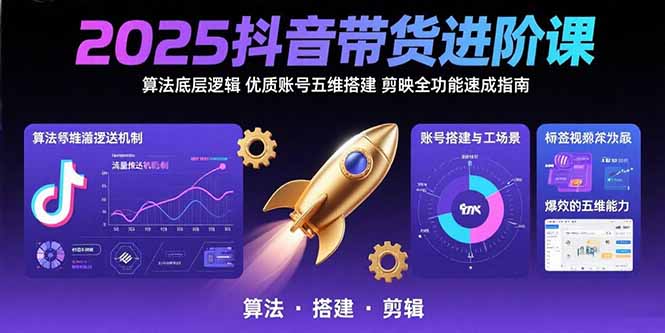 2025抖音带货进阶课：算法底层逻辑,优质账号五维搭建,剪映全功能速成指南-皮皮网创