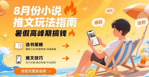 8月份小说推文玩法指南,暑假高峰期搞钱-皮皮网创