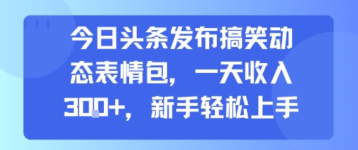今日头条发布搞笑动态表情包，一天收入3张+，新手轻松上手-皮皮网创