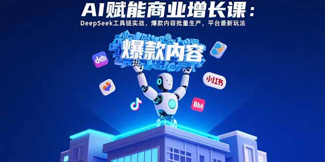 AI赋能商业增长课：DeepSeek工具链实战，爆款内容批量生产，平台最新玩法-皮皮网创