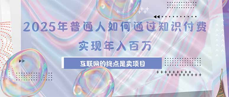 2025年普通人如何通过知识付费年薪百万，互联网的尽头是卖加盟卖项目-皮皮网创