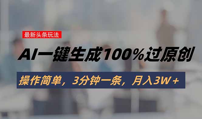 头条最新玩法，AI一键生成100%过原创，操作简单，3分钟一条，月入3W＋-皮皮网创