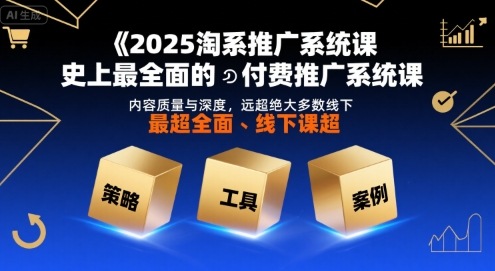 2025淘系推广系统课，史上最全面的付费推广系统课，内容质量与深度，远超绝大多数线下课-皮皮网创