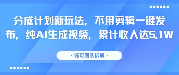 分成计划新玩法，不用剪辑一键发布，纯AI生成视频，累计收入达5.1W-皮皮网创