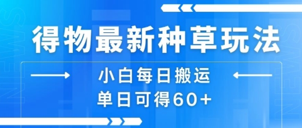 得物最新种草玩法，小白每日搬运单日可得60+-皮皮网创