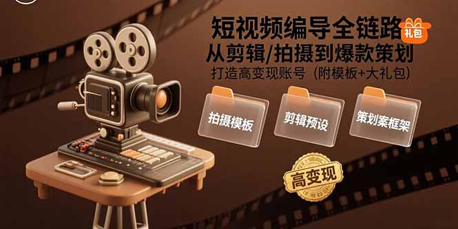 短视频编导全链路：从剪辑/拍摄到爆款策划,打造高变现账号(附模板+大礼包-皮皮网创