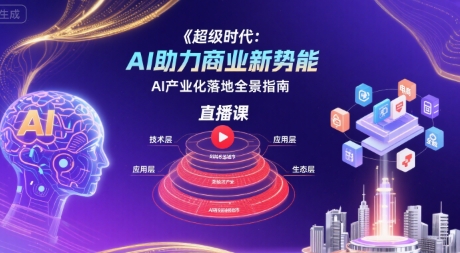 超级时代：AI助力商业新势能直播课，AI产业化落地全景指南-皮皮网创
