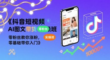 抖音短视频AI图文带货实操班，零粉丝教你涨粉，零基础带你入门-皮皮网创