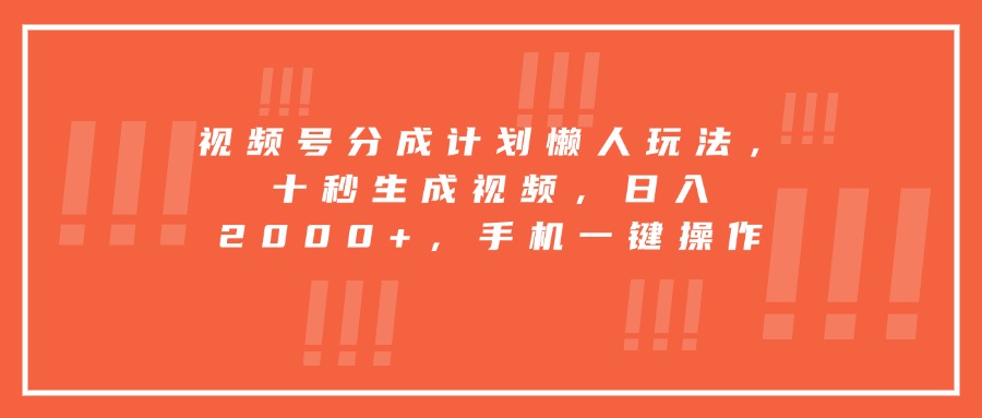 视频号分成计划懒人玩法，十秒生成视频，日入2000+，手机一键操作-皮皮网创