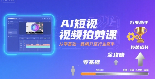 AI短视频拍剪课，全攻略到精通，带你从零基础一路飙升至行业高手-皮皮网创