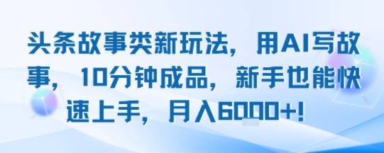 头条故事类新玩法，用AI写故事，10分钟成品，新手也能快速上手，月入6k+-皮皮网创