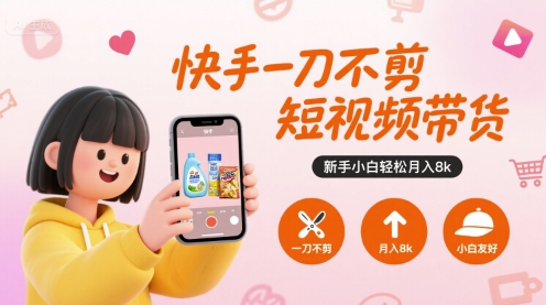 快手一刀不剪短视频带货，新手小白轻松月入8k-皮皮网创