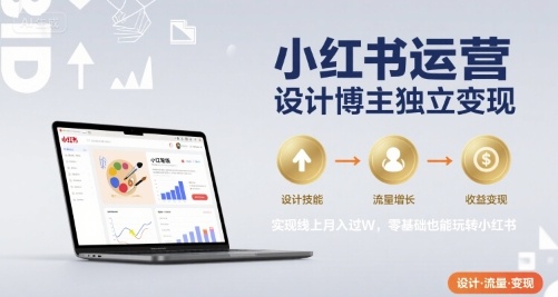 小红书运营设计博主独立变现，实现线上月入过W，零基础也能玩转小红书-皮皮网创