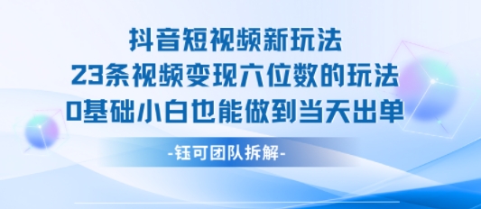 抖音短视频新玩法，23条视频变现六位数，0基础小白也能做到当天出单-皮皮网创